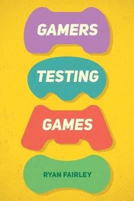 Gamers Testing Games: A Gamer's Journey Inside the World of Game QA - Ryan Fairley - cover