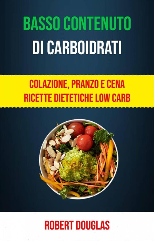 Basso Contenuto Di Carboidrati: Colazione, Pranzo E Cena Ricette Dietetiche Low Carb - Robert Douglas - ebook