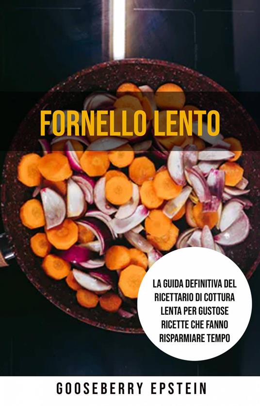 Fornello Lento: La Guida Definitiva Del Ricettario Di Cottura Lenta Per Gustose Ricette Che Fanno Risparmiare Tempo - Gooseberry Epstein,Caterina De Mori - ebook