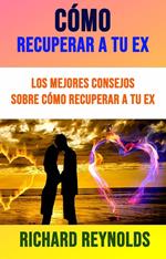 Cómo Recuperar A Tu Ex: Los Mejores Consejos Sobre Cómo Recuperar A Tu Ex