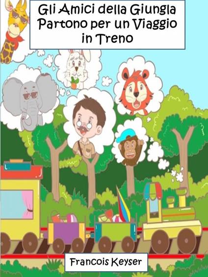 Gli Amici della Giungla Partono per un Viaggio in Treno - Francois Keyser,Alexander W. Powell - ebook