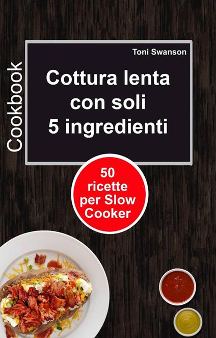 Cottura lenta con soli 5 ingredienti: 50 ricette per Slow Cooker - Toni Swanson - ebook