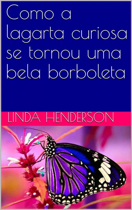 Como a lagarta curiosa se tornou uma bela borboleta - Linda Henderson - ebook