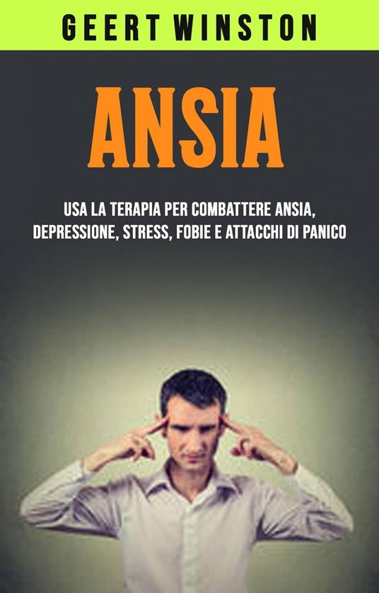 Ansia: Usa La Terapia Per Combattere Ansia, Depressione, Stress, Fobie E Attacchi Di Panico - Geert Winston - ebook