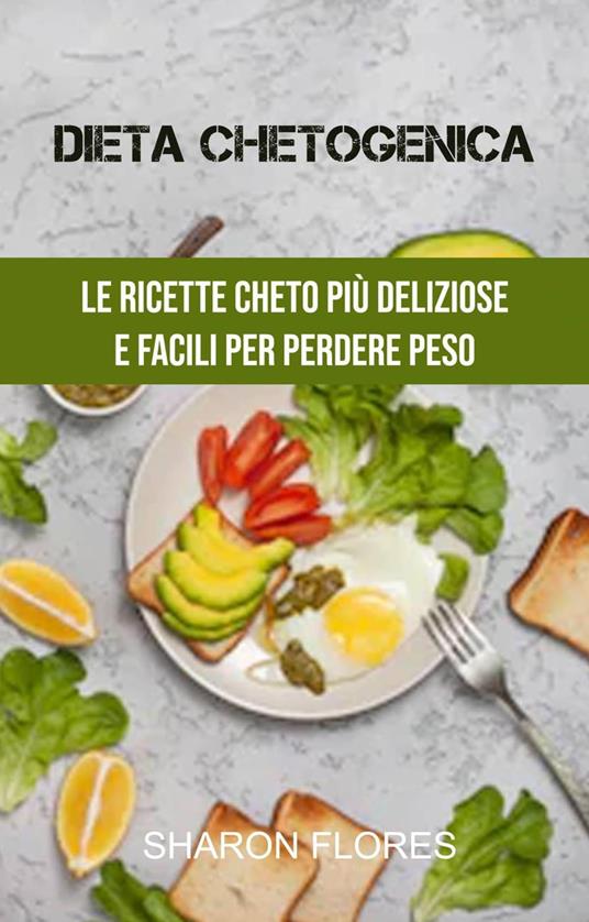 Dieta Chetogenica : Le Ricette Cheto Più Deliziose E Facili Per Perdere Peso - Sharon Flores - ebook