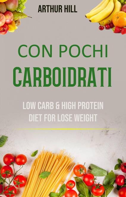 Con Pochi Carboidrati: Basso Contenuto Di Carboidrati E Dieta Ricca Di Proteine Per Perdere Peso - Arthur Hill - ebook