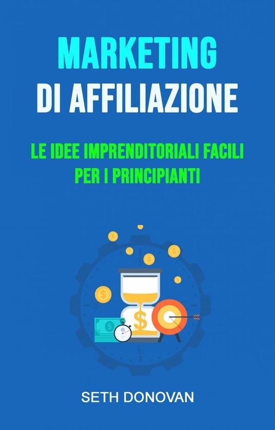 Marketing Di Affiliazione: Le Idee Imprenditoriali Facili Per I Principianti - Seth Donovan - ebook