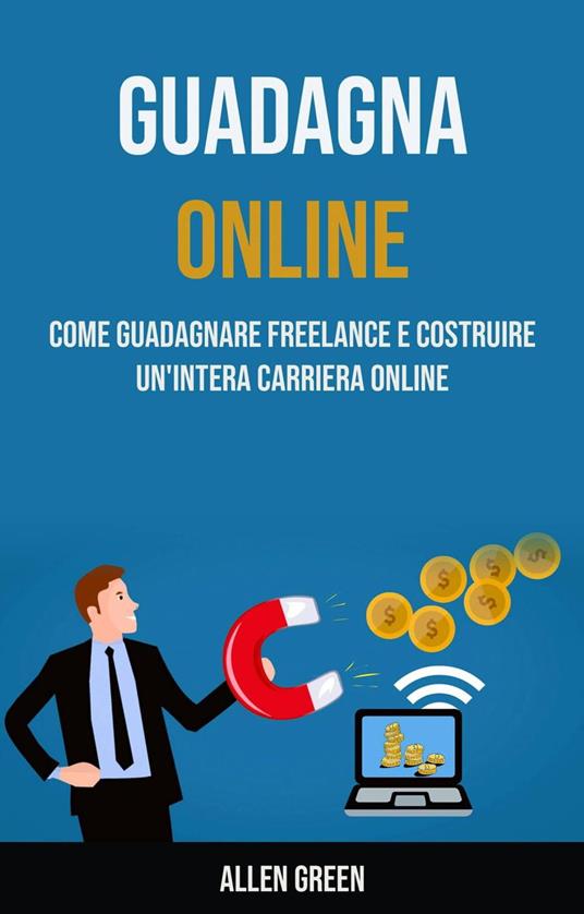 Guadagna Online: Come Guadagnare Freelance E Costruire Un'intera Carriera Online - Allen Green - ebook