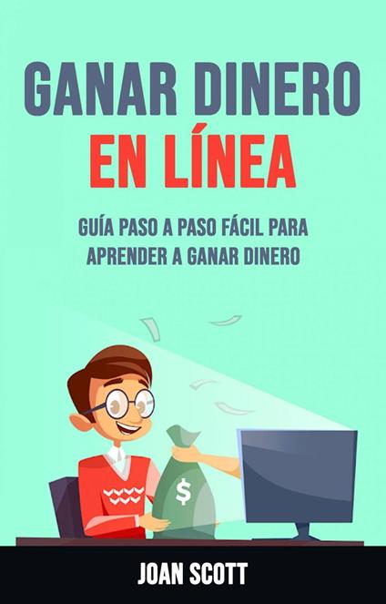 Ganar Dinero En Línea: Guía Paso A Paso Fácil Para Aprender A Ganar Dinero
