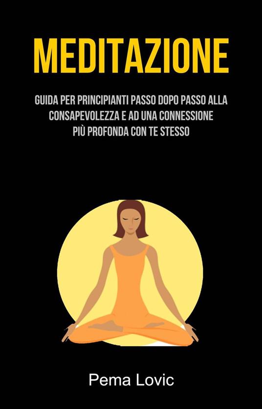 Meditazione: Guida Per Principianti Passo Dopo Passo Alla Consapevolezza E Ad Una Connessione - Pema Lovic - ebook