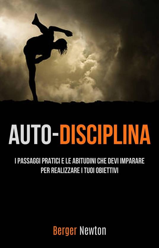 Auto-Disciplina: I Passaggi Pratici E Le Abitudini Che Devi Imparare Per Realizzare I Tuoi Obiettivi - Berger Newton - ebook