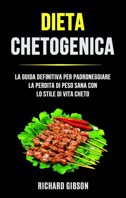 Dieta Chetogenica: La Guida Definitiva Per Padroneggiare La Perdita Di Peso Sana Con Lo Stile Di - Richard Gibson - ebook