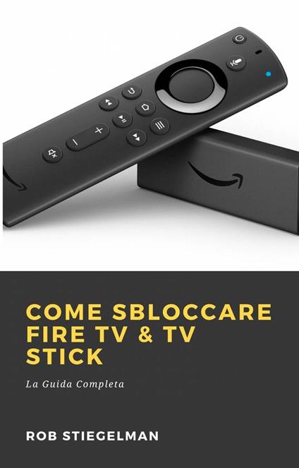 Come Sbloccare Fire Tv & Tv Stick - Rob Stiegelman - ebook