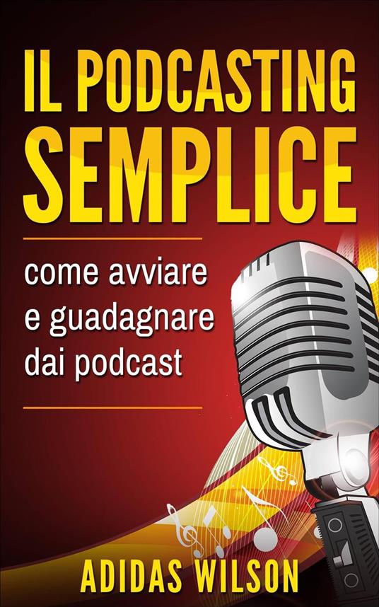 Il podcasting semplice: come avviare e guadagnare dai podcast - Adidas Wilson - ebook