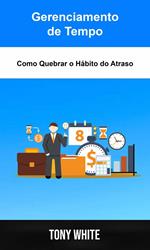 Gerenciamento de Tempo: Como Quebrar o Hábito do Atraso