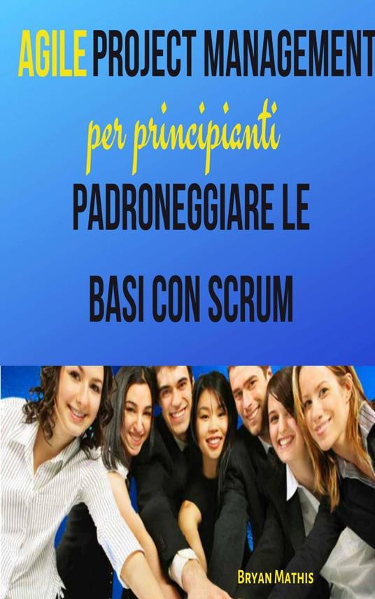 Agile Project Management per principianti - Bryan Mathis,Alessio Coci - ebook