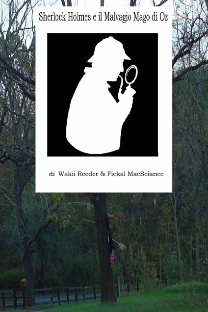 Sherlock Holmes e il Malvagio Mago di Oz - Fickal MacSciance,Wakii Reeder,Giovanni Luigi Fabbri - ebook