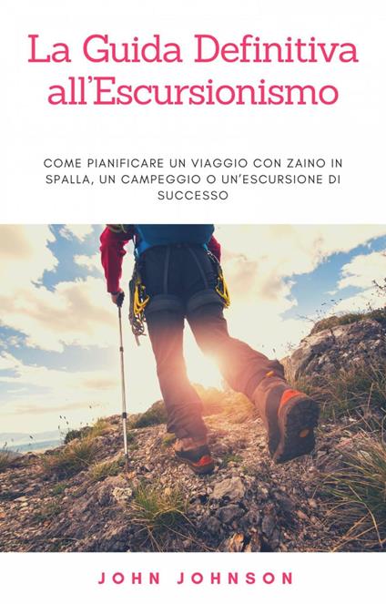 La Guida Definitiva all’Escursionismo - John Johnson - ebook