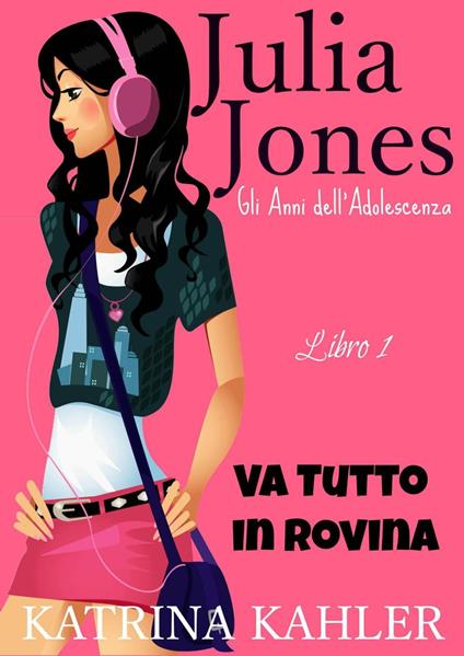 Il Diario di Julia Jones - Gli Anni dell'Adolescenza - Libro 1 - Va Tutto in Rovina - Katrina Kahler - ebook