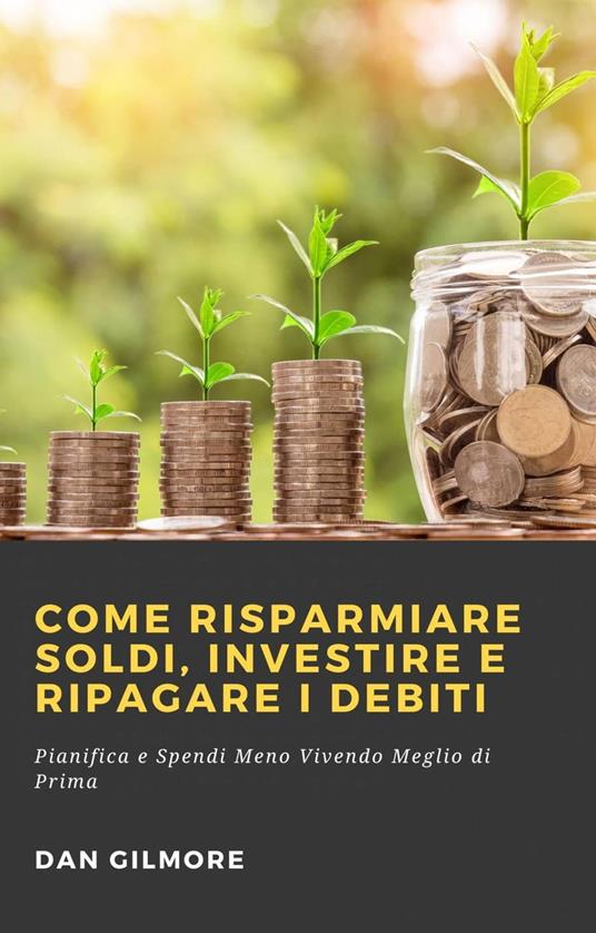 Come Risparmiare Soldi, Investire e Ripagare i Debiti - Gilmore, Dan -  Ebook - EPUB2 con DRMFREE