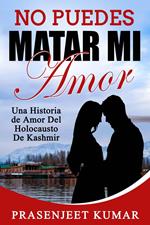 No Puedes Matar Mi Amor: Una Historia de Amor Del Holocausto de Kashmir
