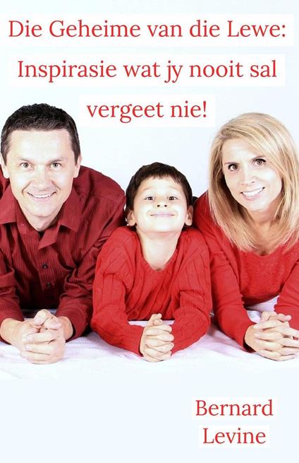 Die Geheime van die Lewe: Inspirasie wat jy nooit sal vergeet nie! - Bernard Levine - ebook