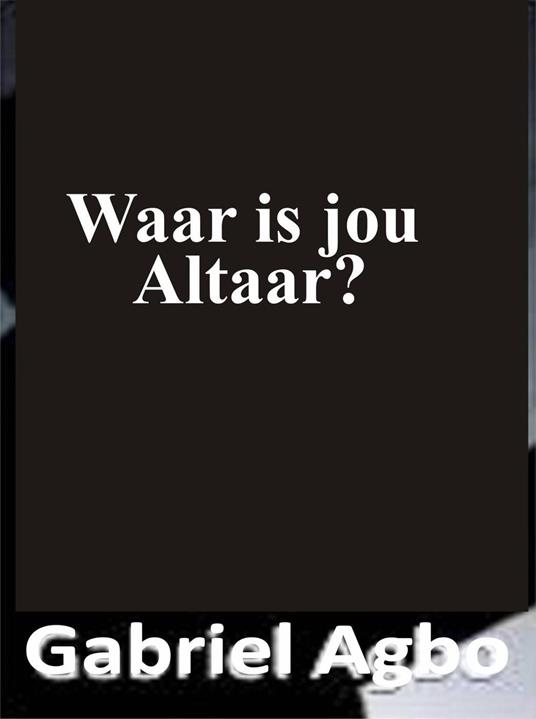 Waar is jou altaar? - Gabriel Agbo - ebook