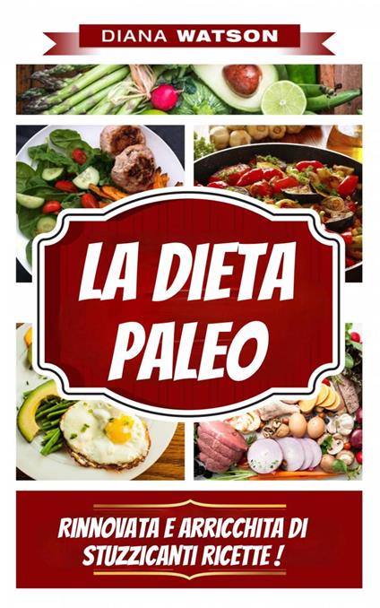 La Dieta Paleo, Rinnovata E Arricchita Di Stuzzicanti Ricette ! - Diana Watson - ebook