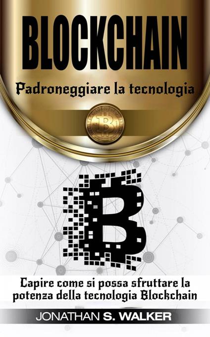 Padroneggiare la tecnologia Blockchain - Jonathan S. Walker - ebook