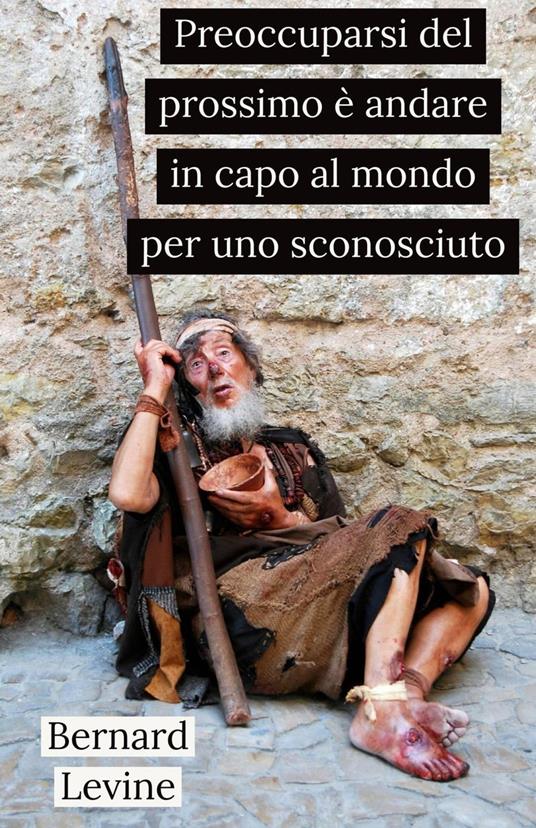 Preoccuparsi del prossimo è andare in capo al mondo per uno sconosciuto - Bernard Levine - ebook