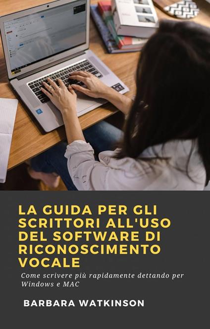 La Guida per gli Scrittori All'uso del Software di Riconoscimento Vocale - Barbara Watkinson - ebook