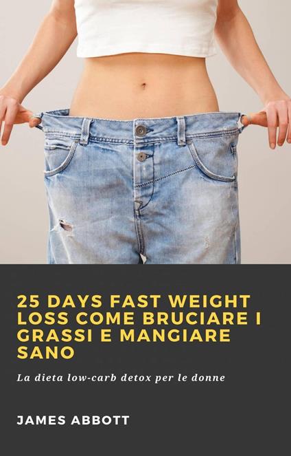 25 Days Fast Weight Loss Come Bruciare I Grassi E Mangiare Sano - James Abbott - ebook