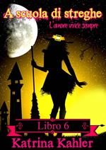A scuola di streghe: Libro 6 - L'amore vince sempre
