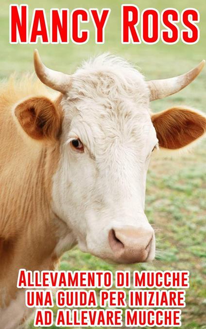 Allevamento Di Mucche - Una Guida Per Iniziare Ad Allevare Mucche - Nancy Ross - ebook