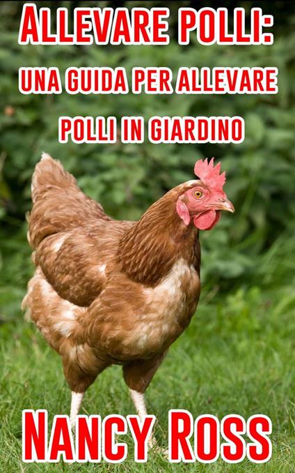 Allevare Polli: Una Guida Per Allevare Polli In Giardino - Nancy Ross - ebook