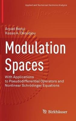 Modulation Spaces: With Applications to Pseudodifferential Operators and Nonlinear Schrödinger Equations - Árpád Bényi,Kasso A. Okoudjou - cover