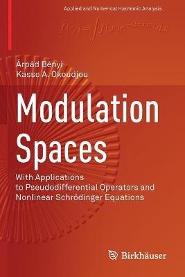 Modulation Spaces: With Applications to Pseudodifferential Operators and Nonlinear Schrödinger Equations - Árpád Bényi,Kasso A. Okoudjou - cover