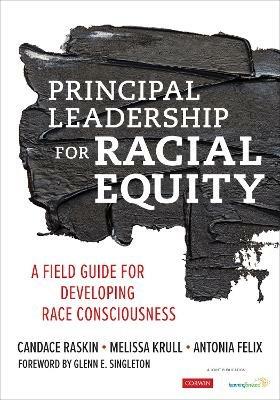 Principal Leadership for Racial Equity: A Field Guide for Developing Race Consciousness - Candace Raskin,Melissa Krull,Antonia J. Felix - cover