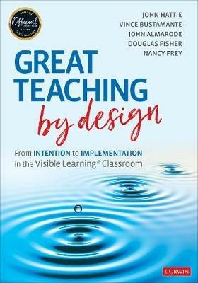 Great Teaching by Design: From Intention to Implementation in the Visible Learning Classroom - John Hattie,Vince Bustamante,John T. Almarode - cover