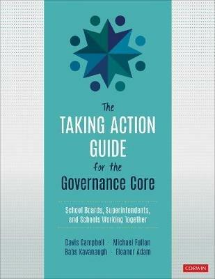 The Taking Action Guide for the Governance Core: School Boards, Superintendents, and Schools Working Together - Davis W. Campbell,Michael Fullan,Babs Kavanaugh - cover
