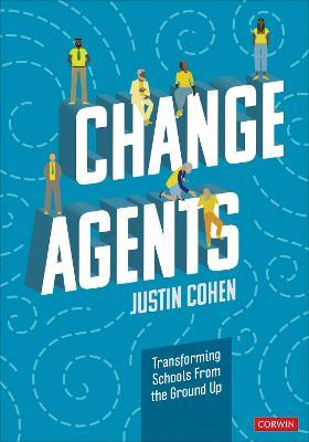 Change Agents: Transforming Schools From the Ground Up - Justin Cohen - cover