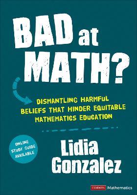 Bad at Math?: Dismantling Harmful Beliefs That Hinder Equitable Mathematics Education - Lidia Gonzalez - cover