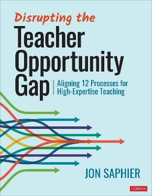 Disrupting the Teacher Opportunity Gap: Aligning 12 Processes for High-Expertise Teaching - Jon Saphier - cover