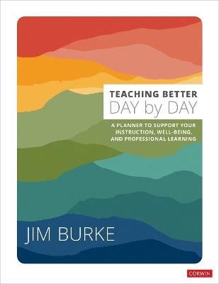 Teaching Better Day by Day: A Planner to Support Your Instruction, Well-Being, and Professional Learning - Jim Burke - cover