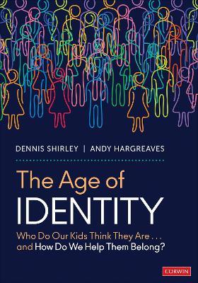 The Age of Identity: Who Do Our Kids Think They Are . . . and How Do We Help Them Belong? - Dennis Shirley,Andy Hargreaves - cover