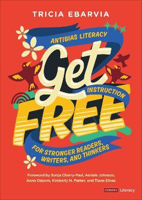 Get Free: Antibias Literacy Instruction for Stronger Readers, Writers, and Thinkers - Tricia Ebarvia - cover