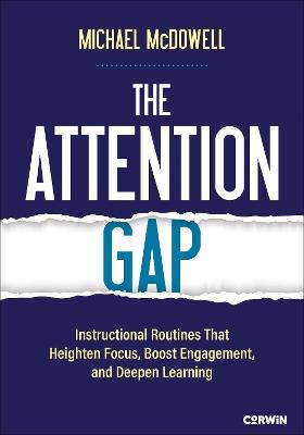 The Attention Gap: Instructional Routines That Heighten Focus, Boost Engagement, and Deepen Learning - Michael McDowell - cover