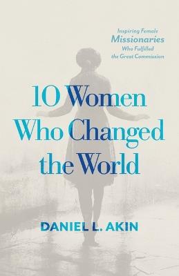 10 Women Who Changed the World - Daniel L. Akin - cover