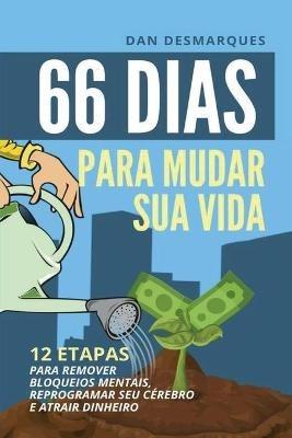 66 Dias Para Mudar Sua Vida: 12 Etapas Para Remover Bloqueios Mentais, Reprogramar Seu Cerebro e Atrair Dinheiro - Dan Desmarques - cover