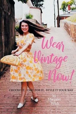 Wear Vintage Now!: Choose It, Care for It, Style It Your Way - Margaret Wilds - cover